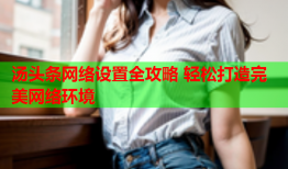 汤头条网络设置全攻略 轻松打造完美网络环境