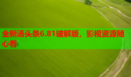 全新汤头条6.81破解版，影视资源随心看