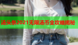 汤头条2021无限汤币全攻略揭秘