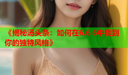 《揭秘汤头条：如何在6.6.6中找到你的独特风格》