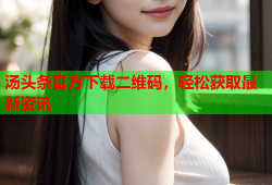 汤头条官方下载二维码，轻松获取最新资讯