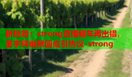 新标题：strong直播翻车再出错，董宇辉幽默回应引热议-strong