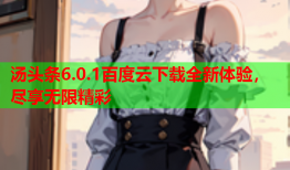 汤头条6.0.1百度云下载全新体验，尽享无限精彩