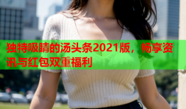 独特吸睛的汤头条2021版，畅享资讯与红包双重福利