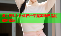 汤头条5.2 让你轻松掌握美味汤品的秘密秘籍