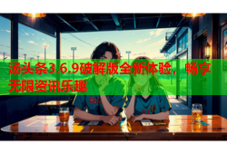 汤头条3.6.9破解版全新体验，畅享无限资讯乐趣