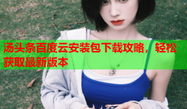 汤头条百度云安装包下载攻略，轻松获取最新版本