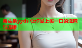 汤头条yyds 让你爱上每一口的滋味与温暖