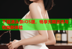 下载汤头条iOS版，畅享无限资讯与收益新体验