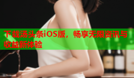 下载汤头条iOS版，畅享无限资讯与收益新体验