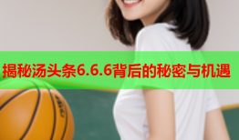 揭秘汤头条6.6.6背后的秘密与机遇