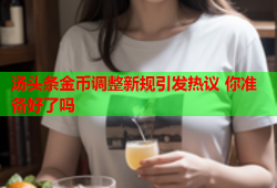 汤头条金币调整新规引发热议 你准备好了吗