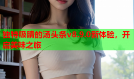 独特吸睛的汤头条v8.9.0新体验，开启美味之旅