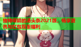 独特吸睛的汤头条2021版，畅享资讯与红包双重福利