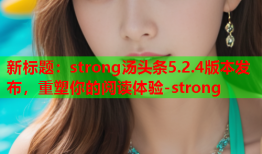 新标题：strong汤头条5.2.4版本发布，重塑你的阅读体验-strong