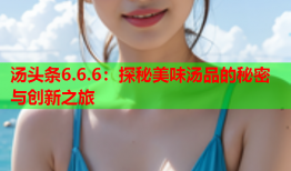 汤头条6.6.6：探秘美味汤品的秘密与创新之旅