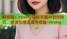 新标题：strong轻松掌握AI创作技巧，快速引爆流量与收益-strong