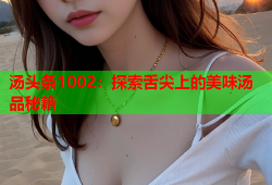 汤头条1002：探索舌尖上的美味汤品秘籍