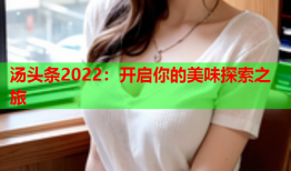 汤头条2022：开启你的美味探索之旅