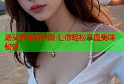 汤头条全新升级 让你轻松掌握美味秘诀