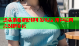 汤头条收费新规引发热议 用户如何应对新变化