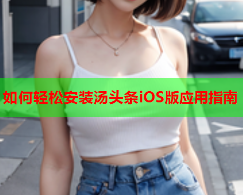 如何轻松安装汤头条iOS版应用指南