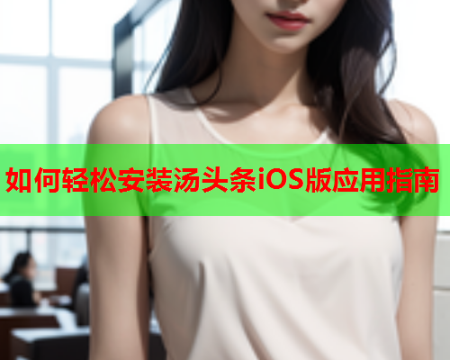 如何轻松安装汤头条iOS版应用指南