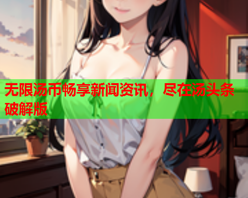 无限汤币畅享新闻资讯，尽在汤头条破解版