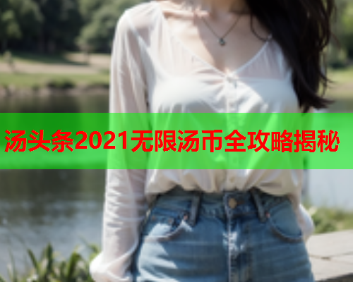 汤头条2021无限汤币全攻略揭秘