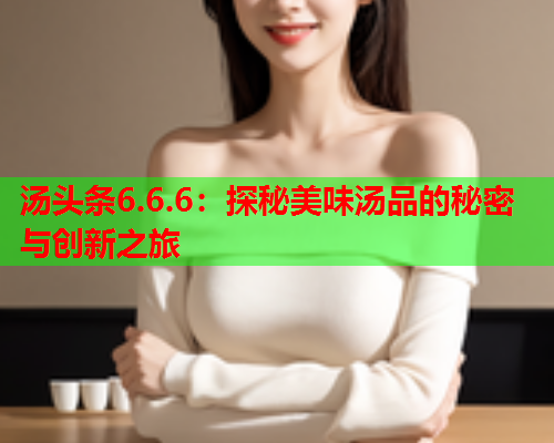 汤头条6.6.6：探秘美味汤品的秘密与创新之旅