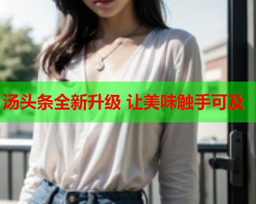 汤头条全新升级 让美味触手可及