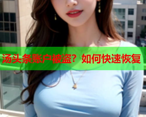 汤头条账户被盗？如何快速恢复