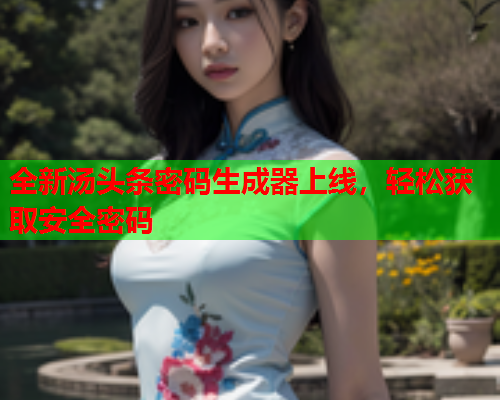 全新汤头条密码生成器上线，轻松获取安全密码