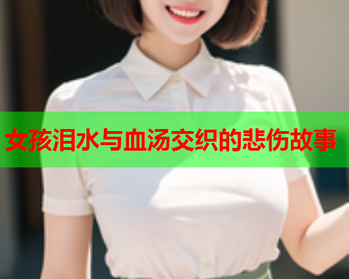 女孩泪水与血汤交织的悲伤故事