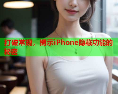 打破常规，揭示iPhone隐藏功能的秘密