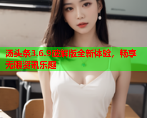 汤头条3.6.9破解版全新体验，畅享无限资讯乐趣