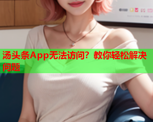 汤头条App无法访问？教你轻松解决问题