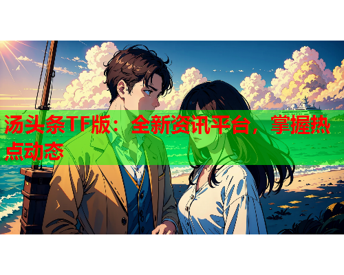 汤头条TF版：全新资讯平台，掌握热点动态