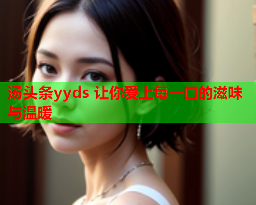 汤头条yyds 让你爱上每一口的滋味与温暖