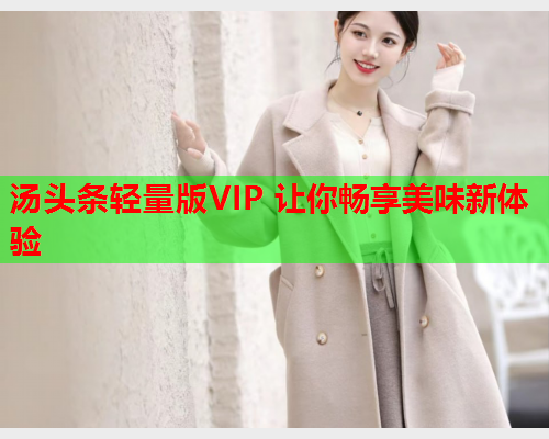 汤头条轻量版VIP 让你畅享美味新体验