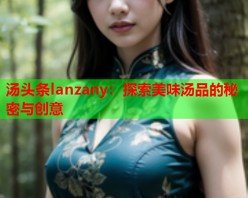 汤头条lanzany：探索美味汤品的秘密与创意