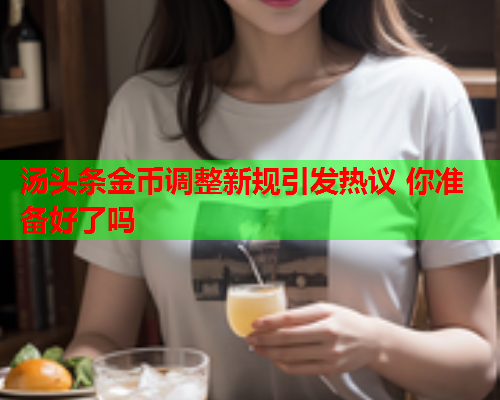 汤头条金币调整新规引发热议 你准备好了吗