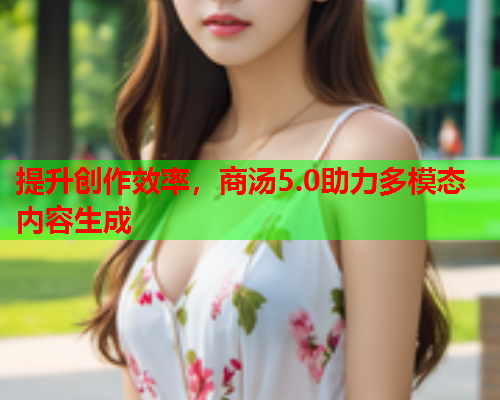 提升创作效率，商汤5.0助力多模态内容生成